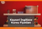 Kayseri İngilizce Kursu Fiyatları 2021, Kayseri'deki İngilizce Kursları Listesi ne kadar kaç tl oldu zamlandı mı güncel fiyat listesi nedir