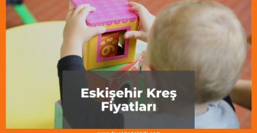 Eskişehir Kreş Fiyatları 2021, Eskişehir Anaokulu Fiyatları ne kadar kaç tl oldu zamlandı mı güncel fiyat listesi nedir